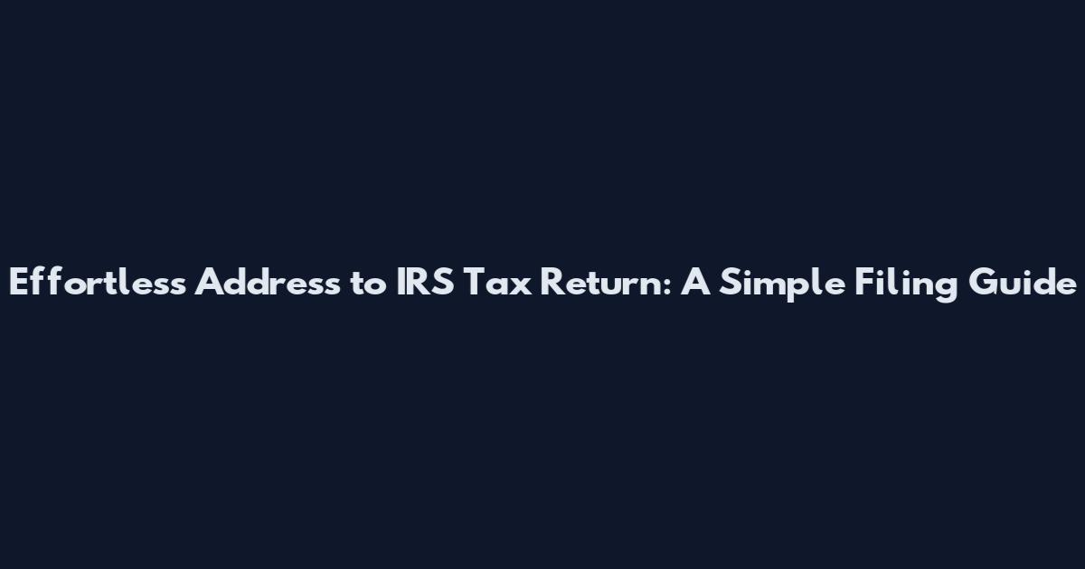 Effortless Address to IRS Tax Return: A Simple Filing Guide
