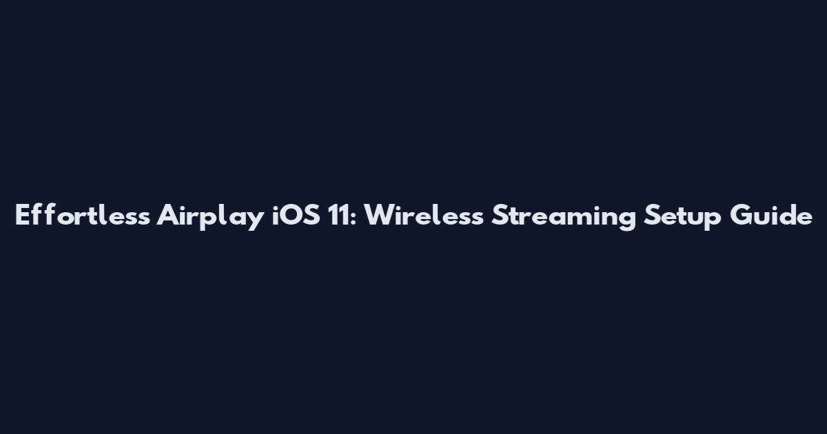 Effortless Airplay iOS 11: Wireless Streaming Setup Guide