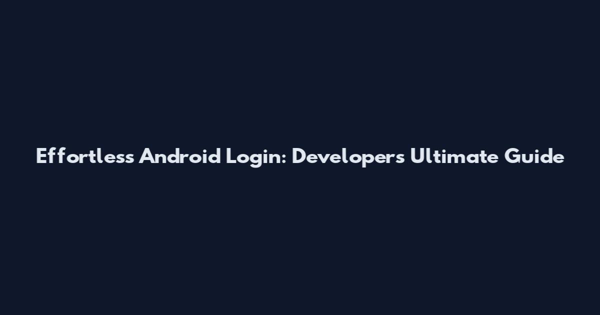 Effortless Android Login: Developer's Ultimate Guide