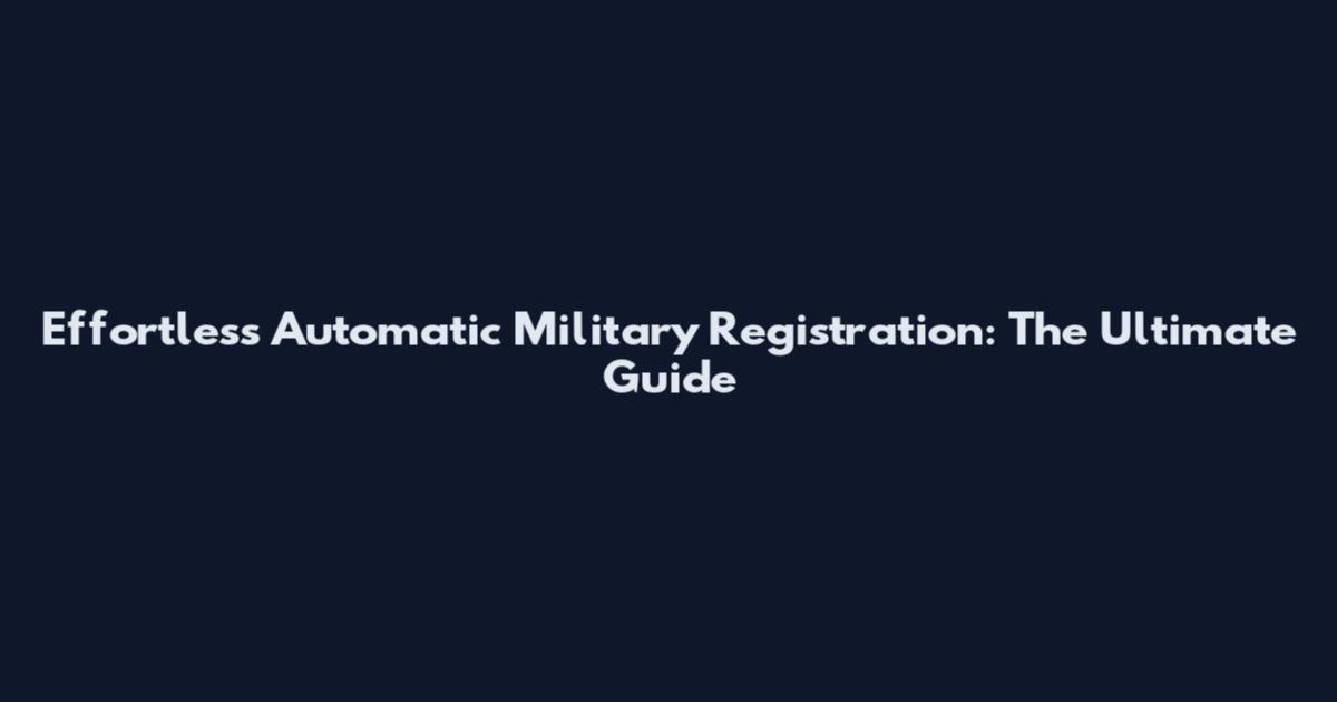Effortless Automatic Military Registration: The Ultimate Guide