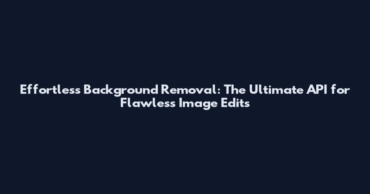 Effortless Background Removal: The Ultimate API for Flawless Image Edits