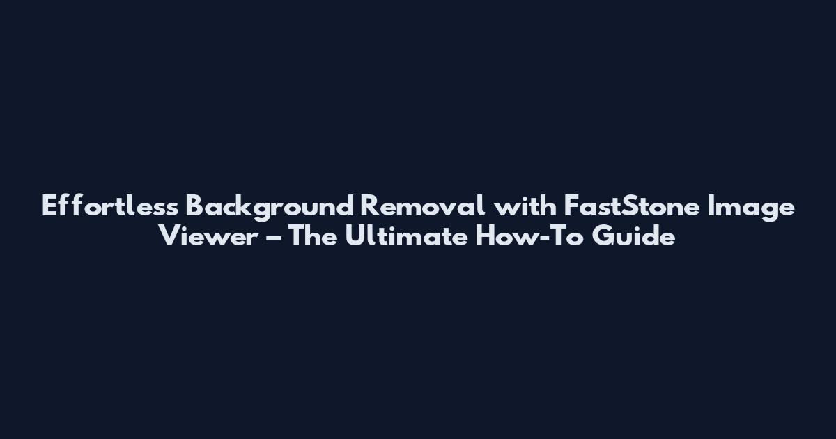 Effortless Background Removal with FastStone Image Viewer – The Ultimate How-To Guide