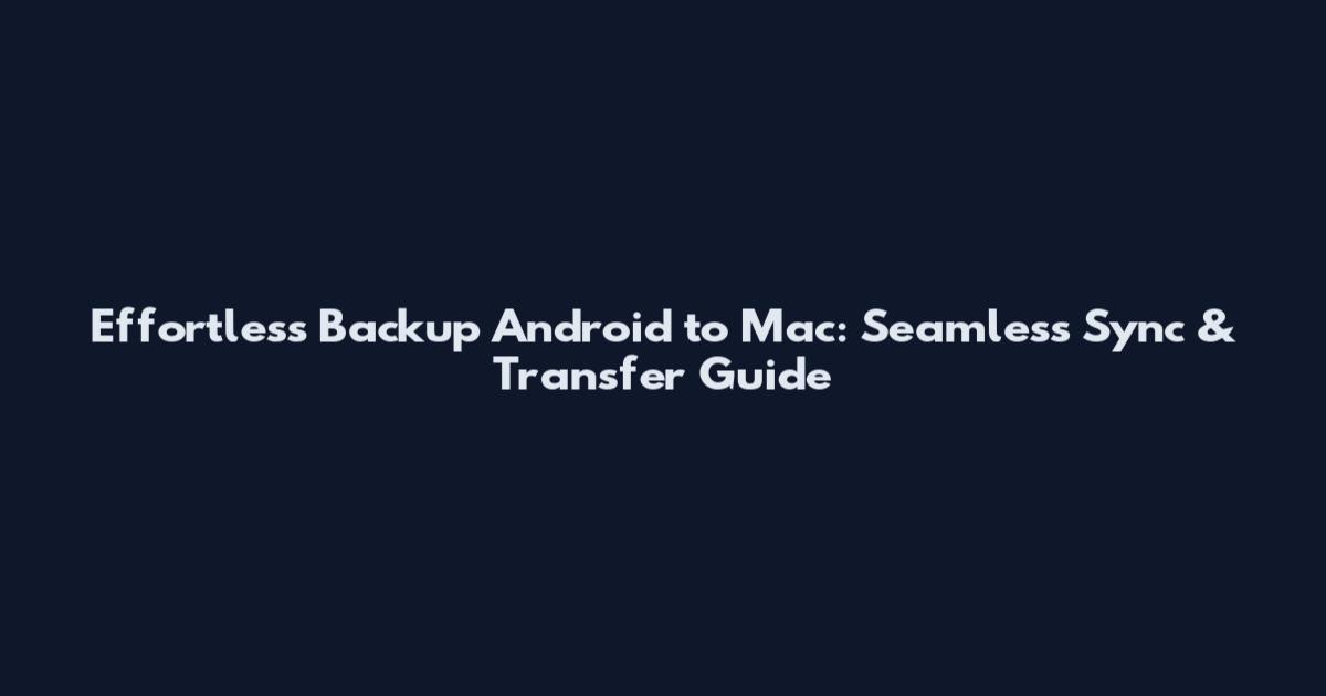 Effortless Backup Android to Mac: Seamless Sync & Transfer Guide