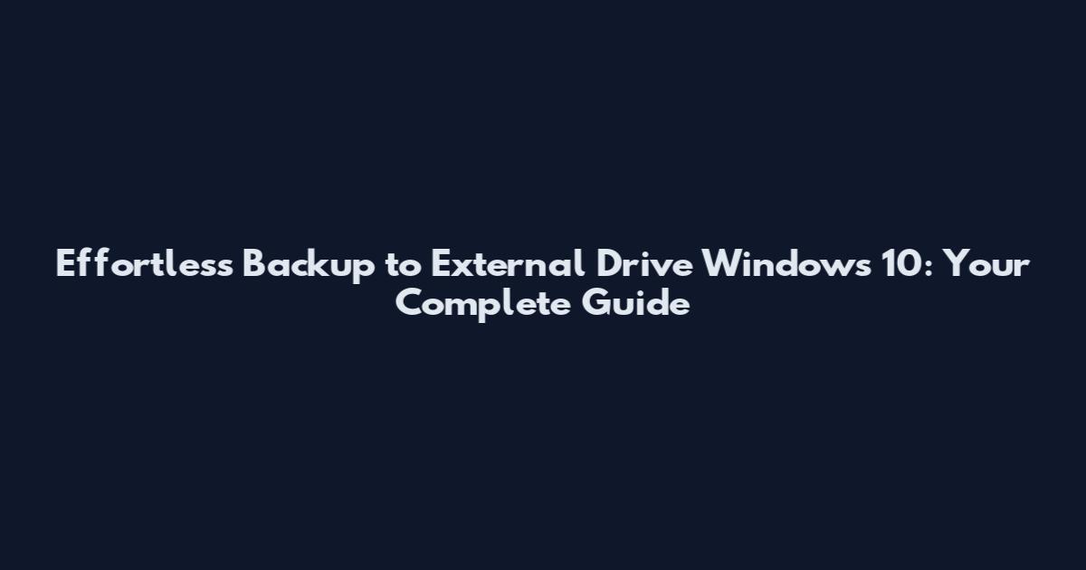 Effortless Backup to External Drive Windows 10: Your Complete Guide