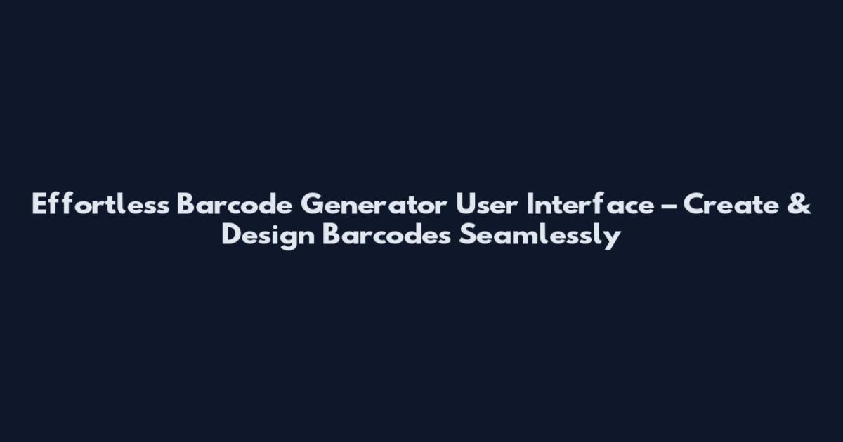 Effortless Barcode Generator User Interface – Create & Design Barcodes Seamlessly