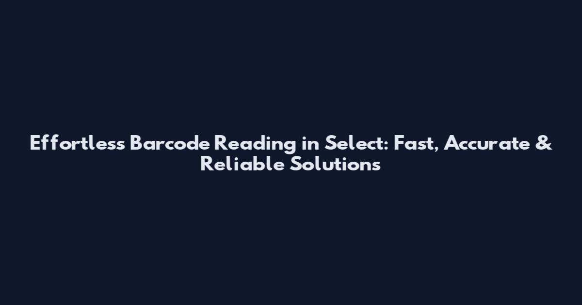 Effortless Barcode Reading in Select: Fast, Accurate & Reliable Solutions