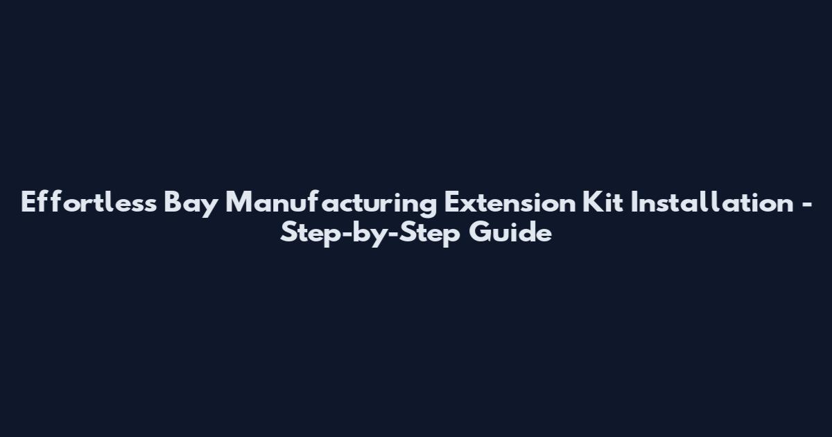 Effortless Bay Manufacturing Extension Kit Installation - Step-by-Step Guide