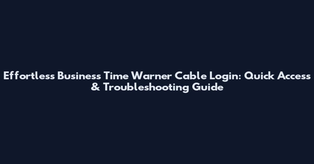 Effortless Business Time Warner Cable Login: Quick Access & Troubleshooting Guide