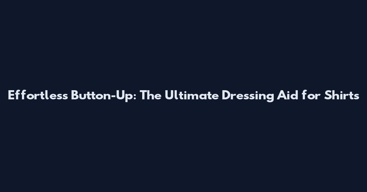 Effortless Button-Up: The Ultimate Dressing Aid for Shirts