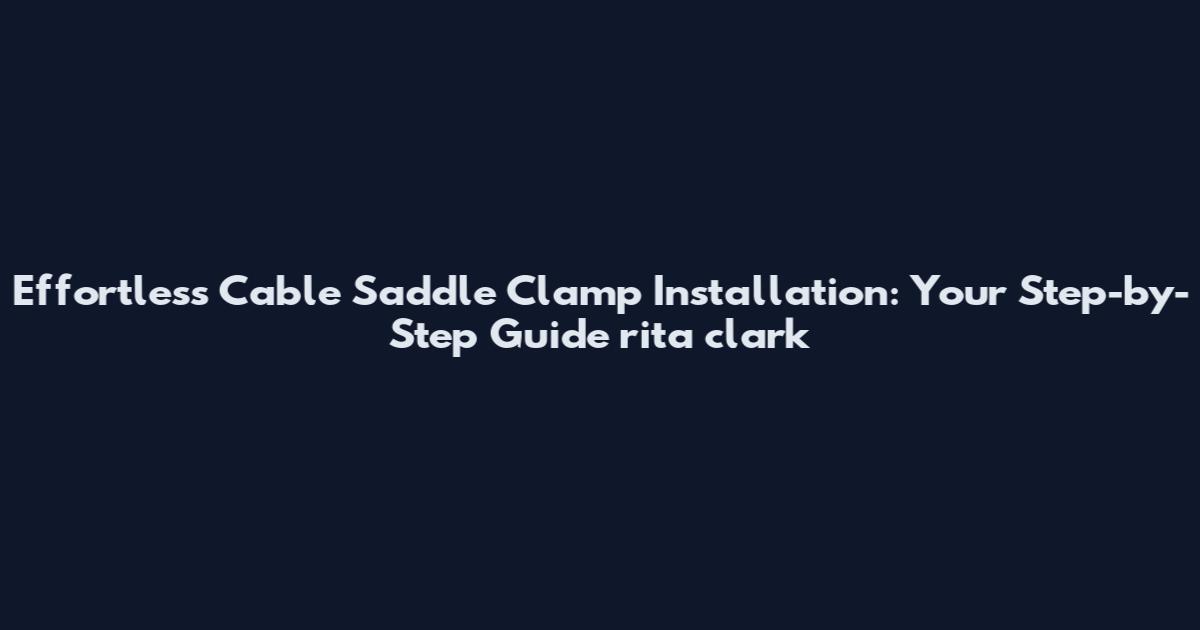 Effortless Cable Saddle Clamp Installation: Your Step-by-Step Guide rita clark