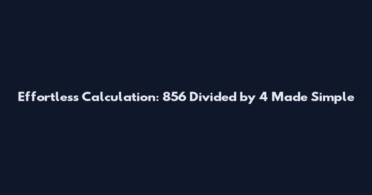 Effortless Calculation: 856 Divided by 4 Made Simple