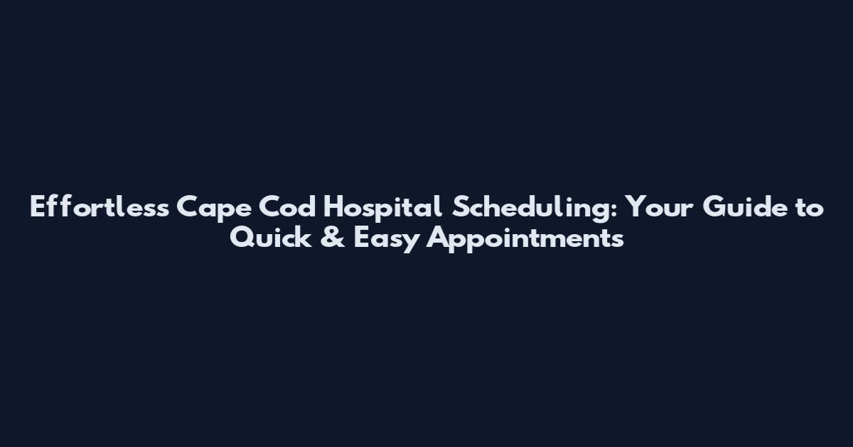 Effortless Cape Cod Hospital Scheduling: Your Guide to Quick & Easy Appointments