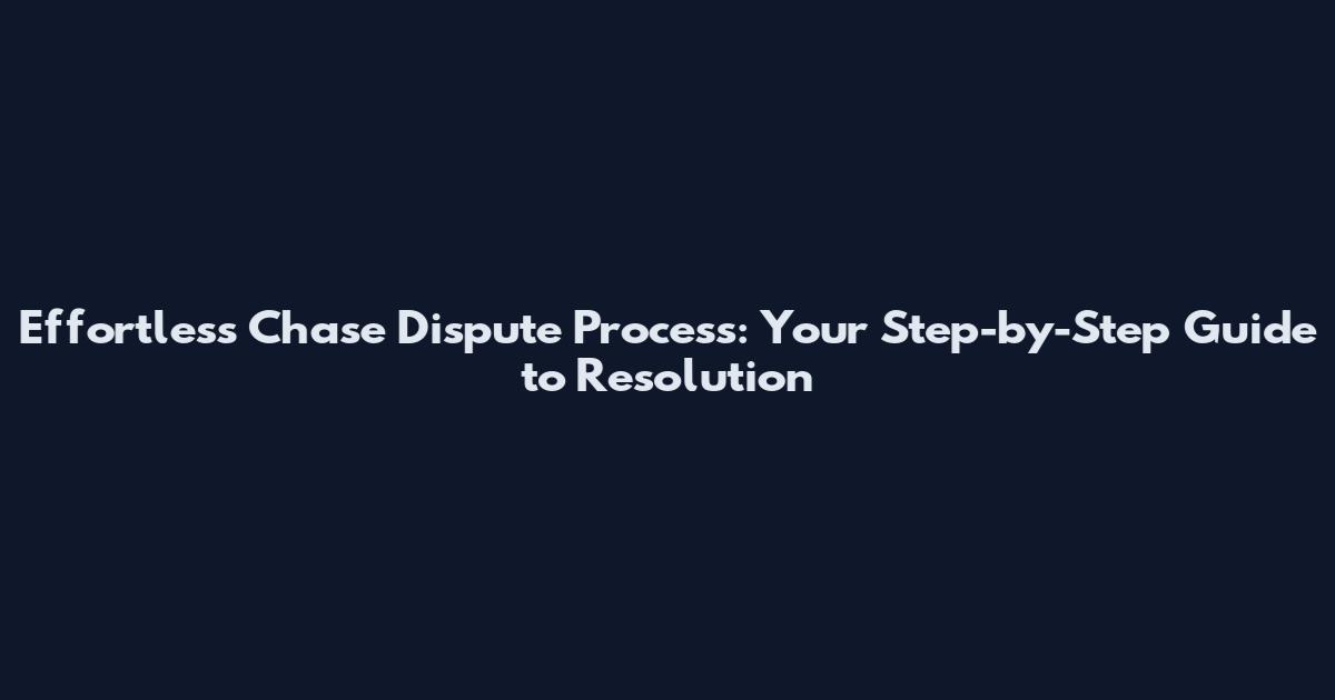 Effortless Chase Dispute Process: Your Step-by-Step Guide to Resolution
