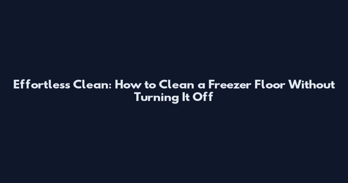 Effortless Clean: How to Clean a Freezer Floor Without Turning It Off