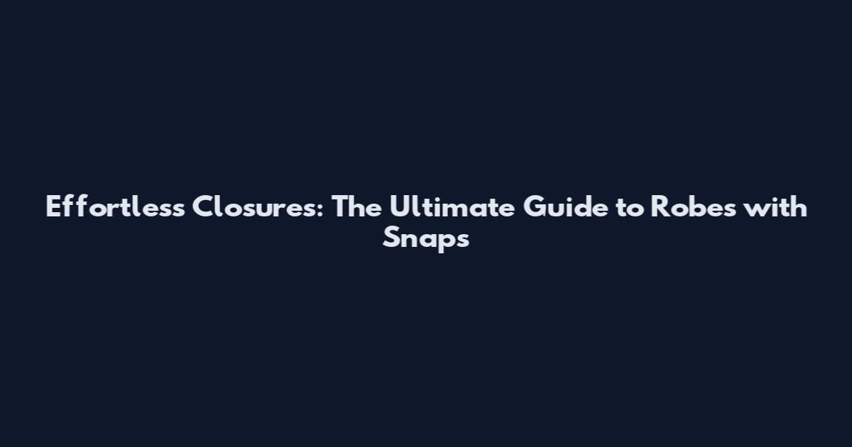 Effortless Closures: The Ultimate Guide to Robes with Snaps