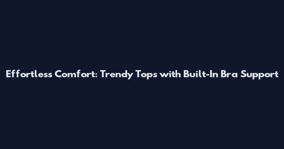 Effortless Comfort: Trendy Tops with Built-In Bra Support