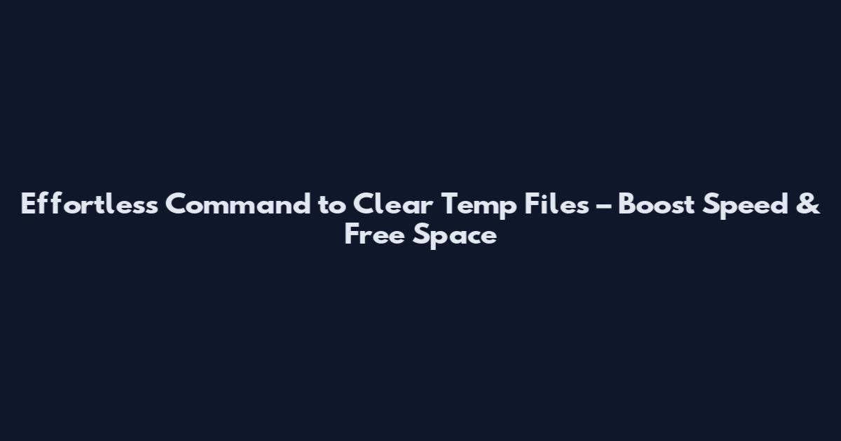 Effortless Command to Clear Temp Files – Boost Speed & Free Space