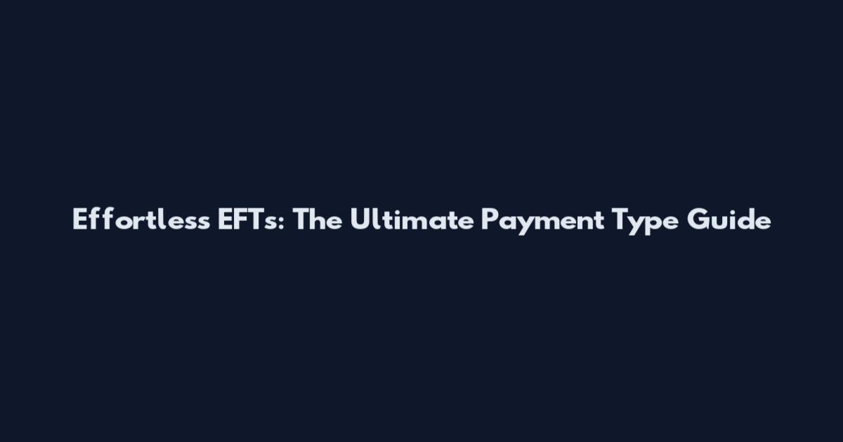 Effortless EFTs: The Ultimate Payment Type Guide