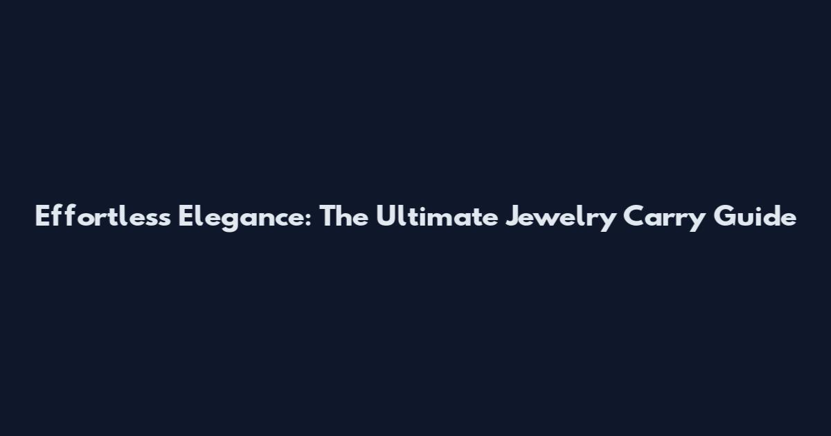 Effortless Elegance: The Ultimate Jewelry Carry Guide