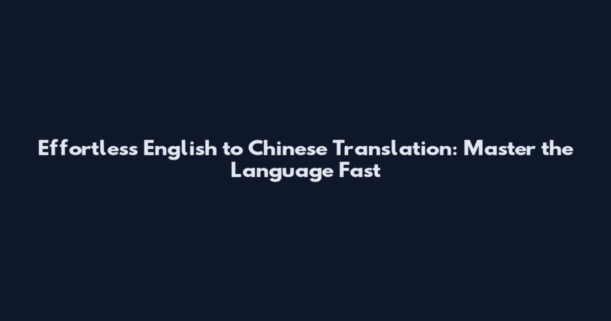 Effortless English to Chinese Translation: Master the Language Fast