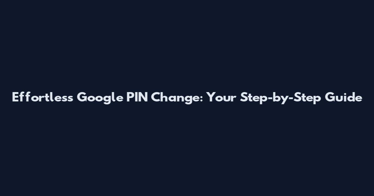 Effortless Google PIN Change: Your Step-by-Step Guide