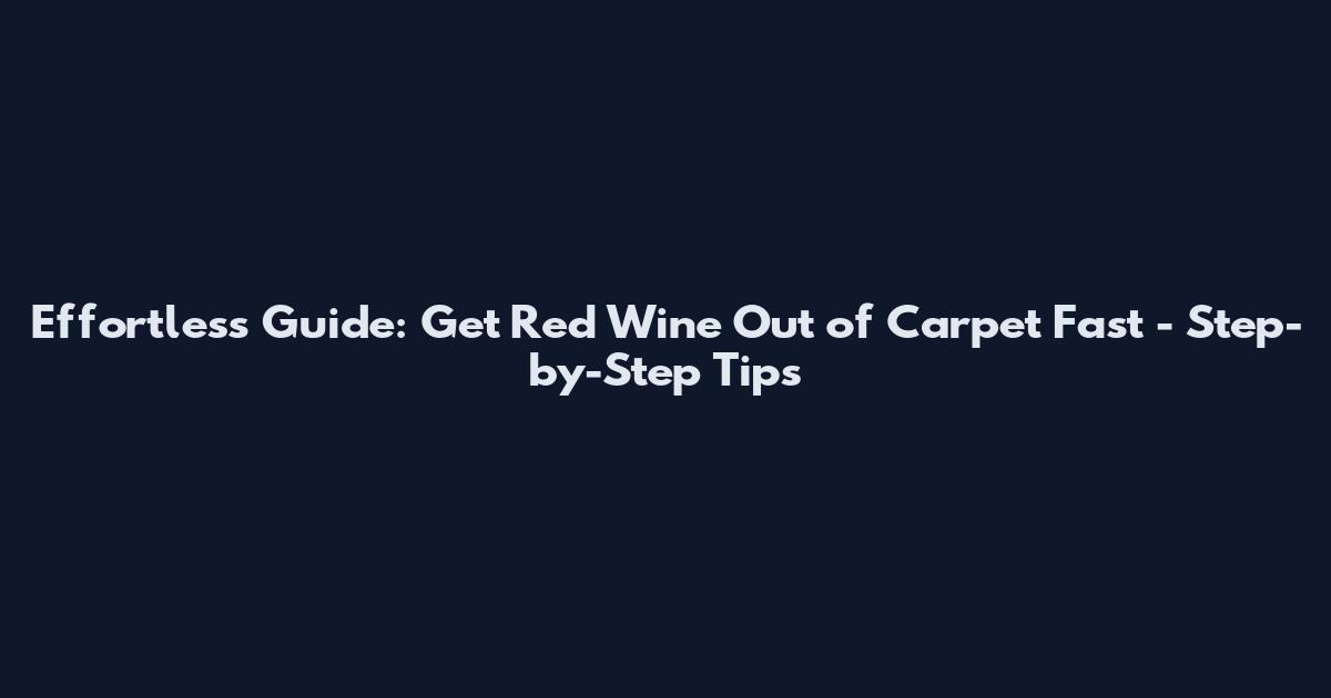 Effortless Guide: Get Red Wine Out of Carpet Fast - Step-by-Step Tips