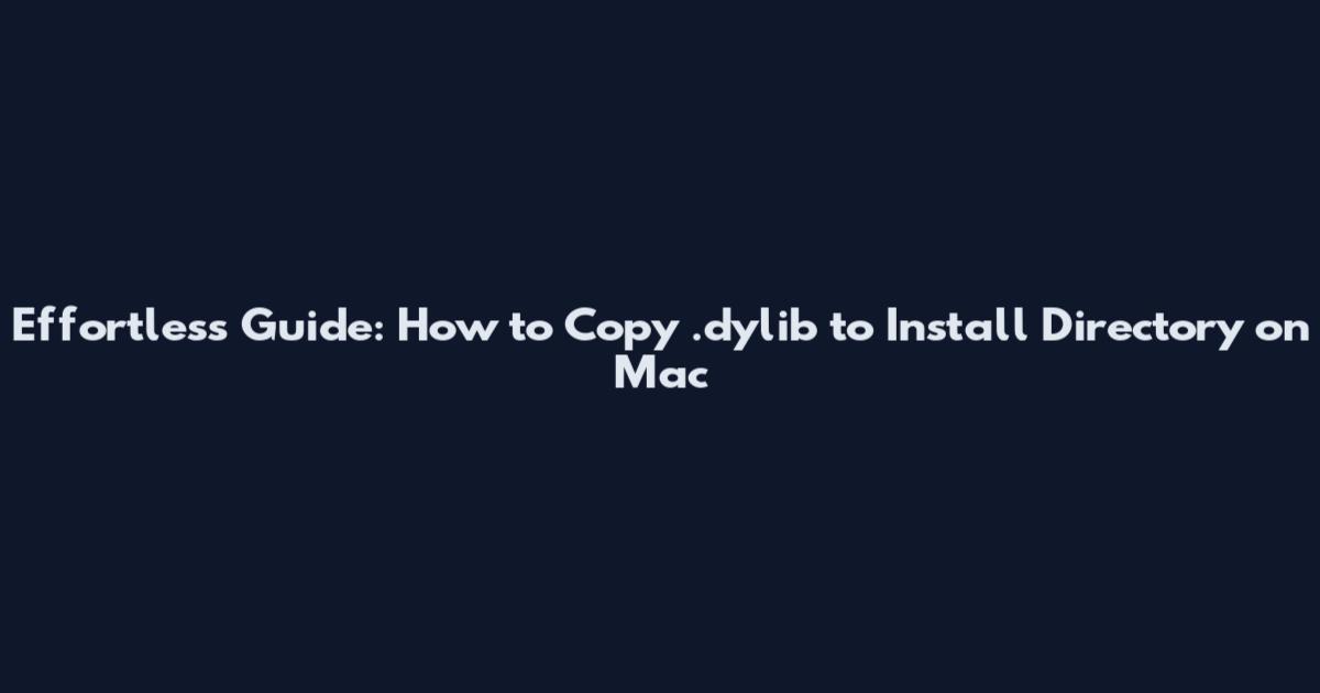 Effortless Guide: How to Copy .dylib to Install Directory on Mac