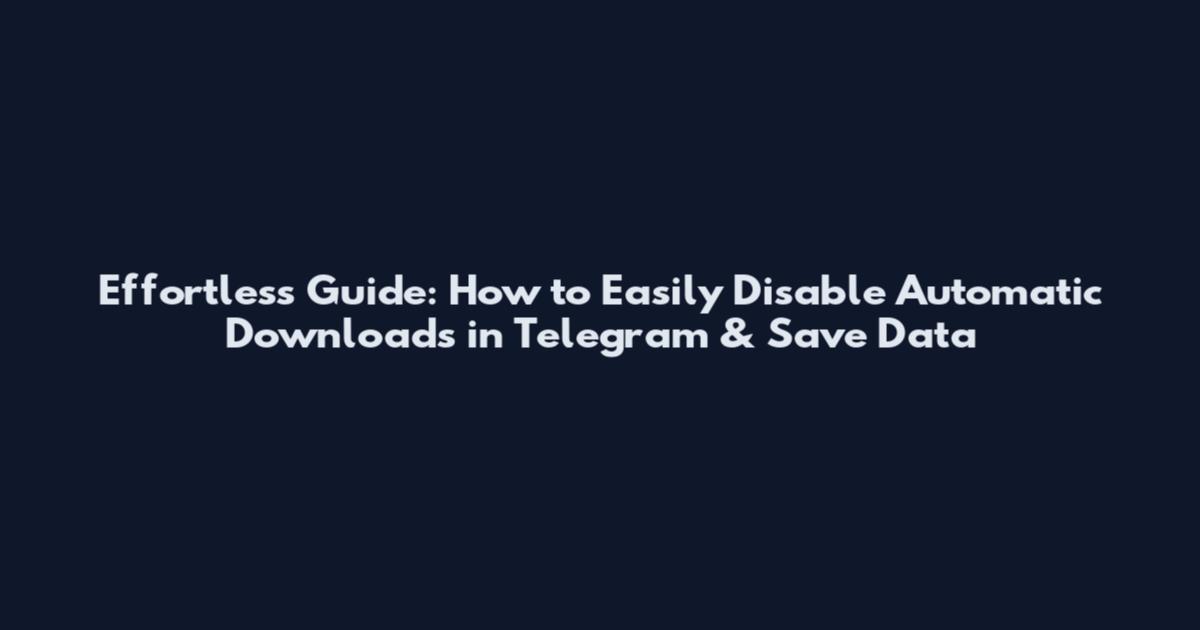 Effortless Guide: How to Easily Disable Automatic Downloads in Telegram & Save Data