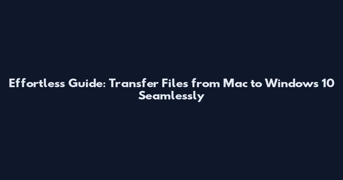 Effortless Guide: Transfer Files from Mac to Windows 10 Seamlessly