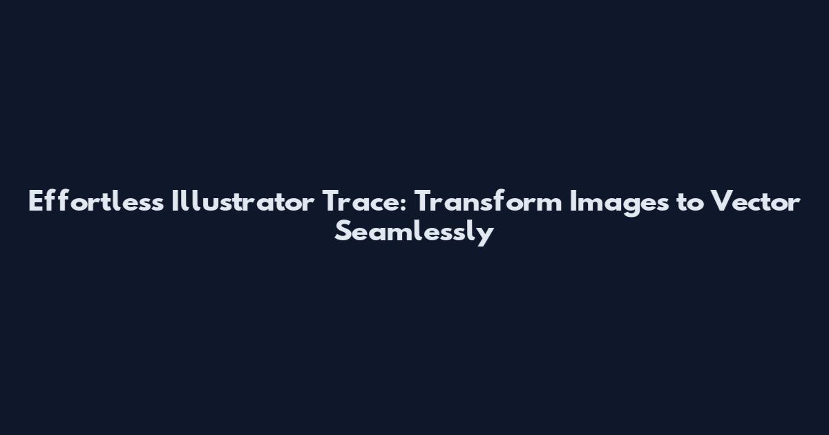 Effortless Illustrator Trace: Transform Images to Vector Seamlessly