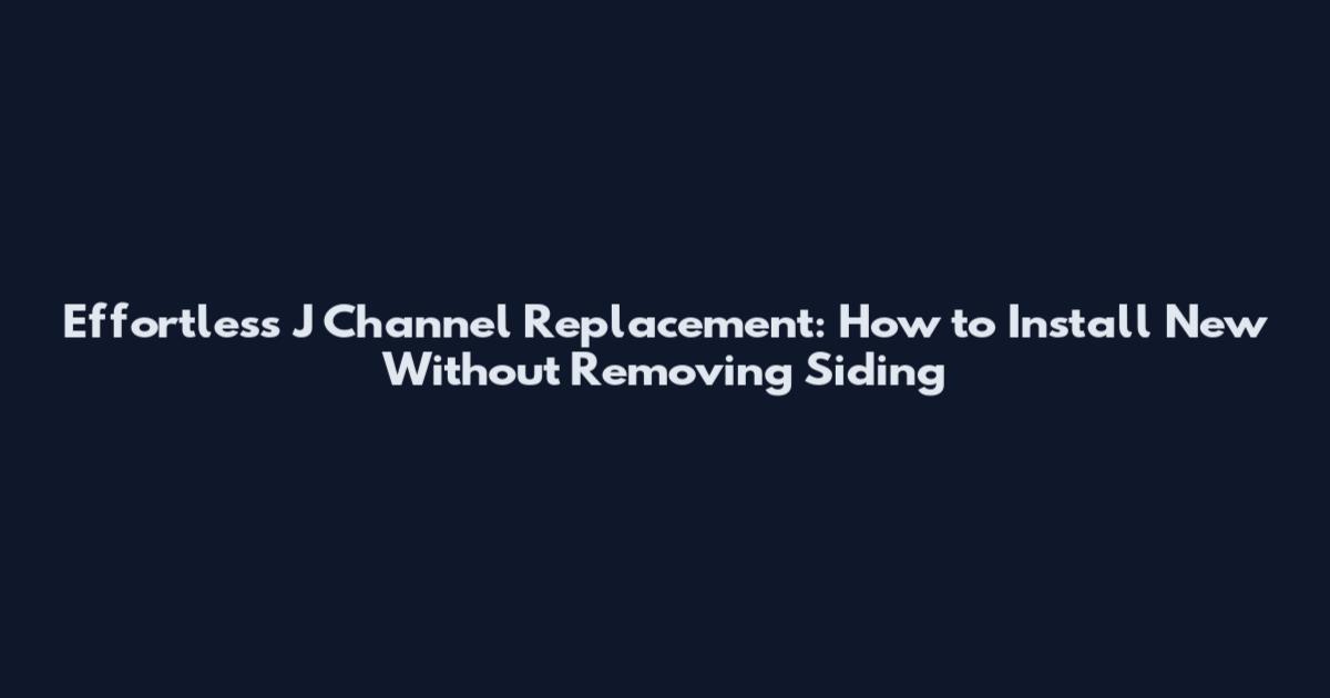 Effortless J Channel Replacement: How to Install New Without Removing Siding