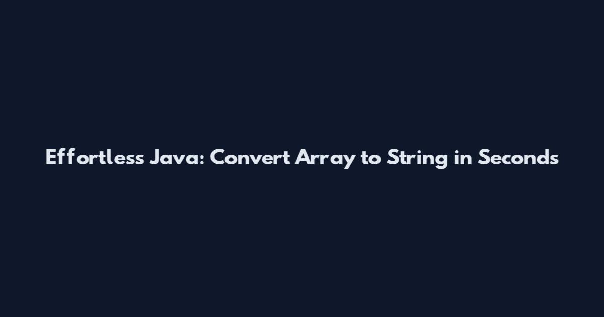 Effortless Java: Convert Array to String in Seconds