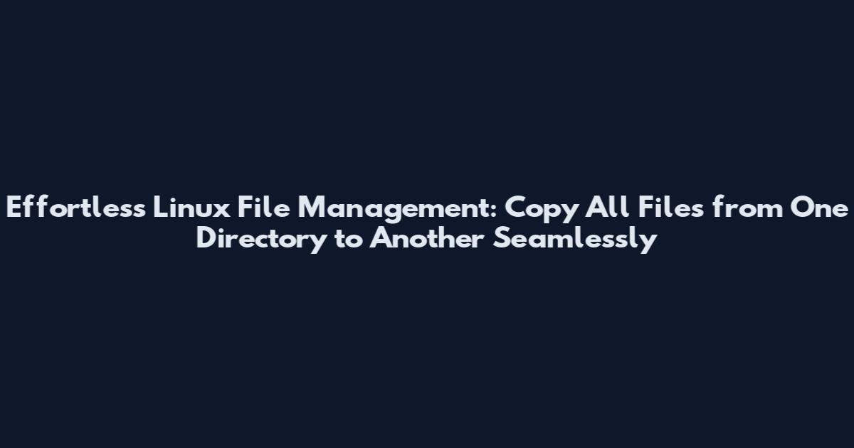 Effortless Linux File Management: Copy All Files from One Directory to Another Seamlessly