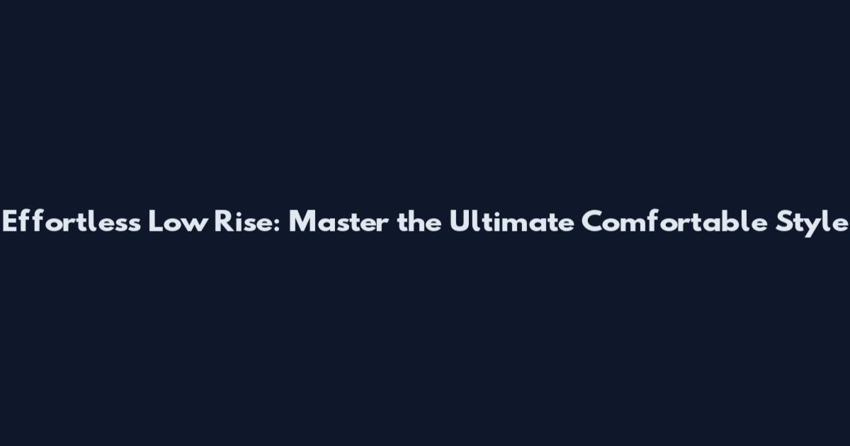 Effortless Low Rise: Master the Ultimate Comfortable Style