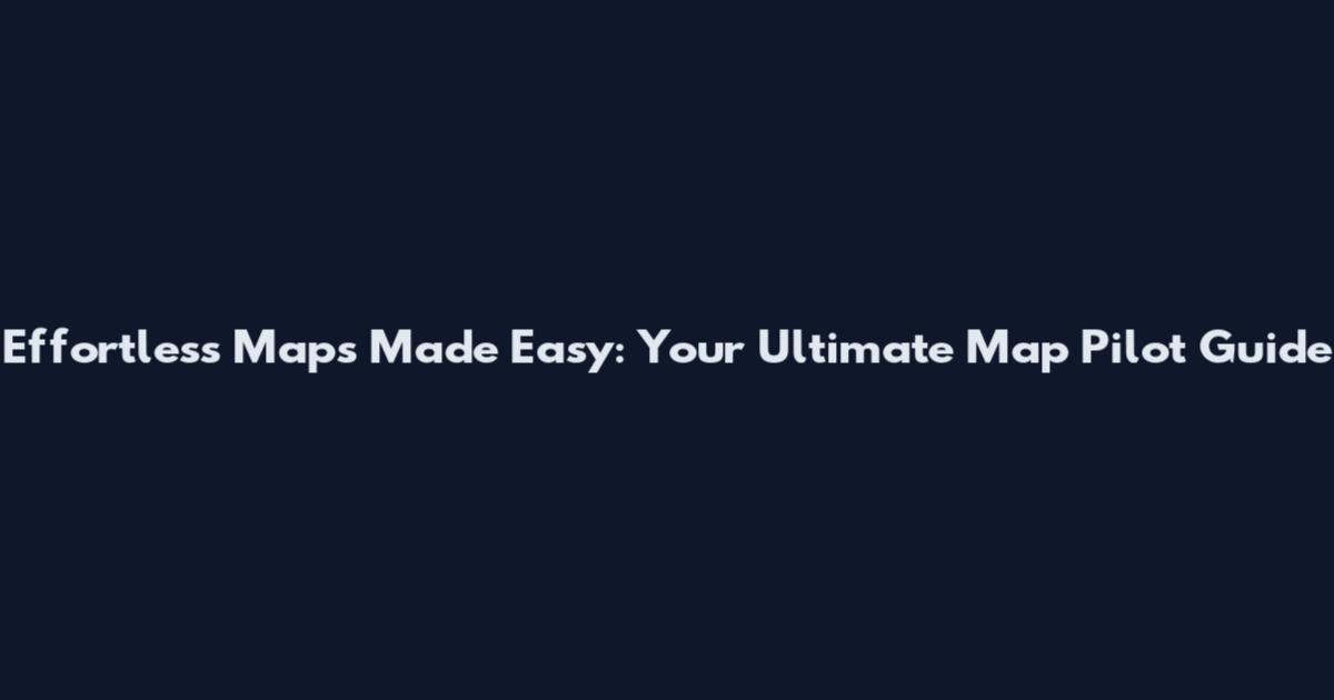 Effortless Maps Made Easy: Your Ultimate Map Pilot Guide