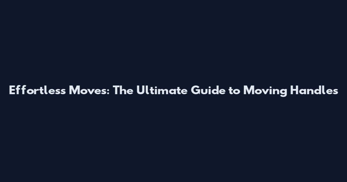Effortless Moves: The Ultimate Guide to Moving Handles