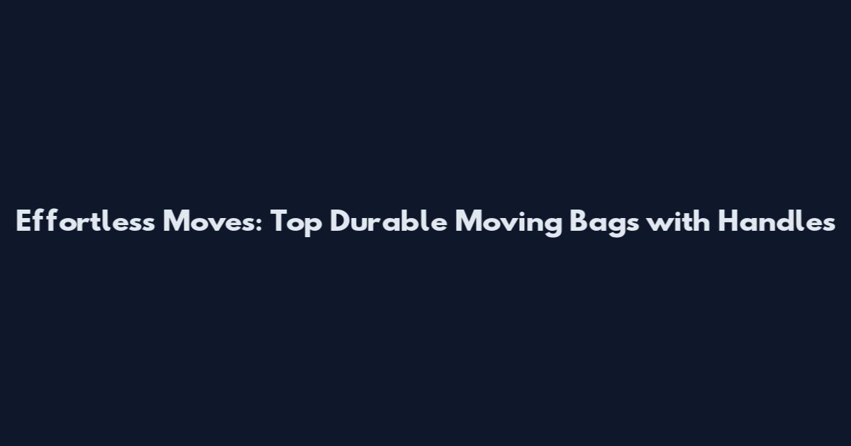Effortless Moves: Top Durable Moving Bags with Handles