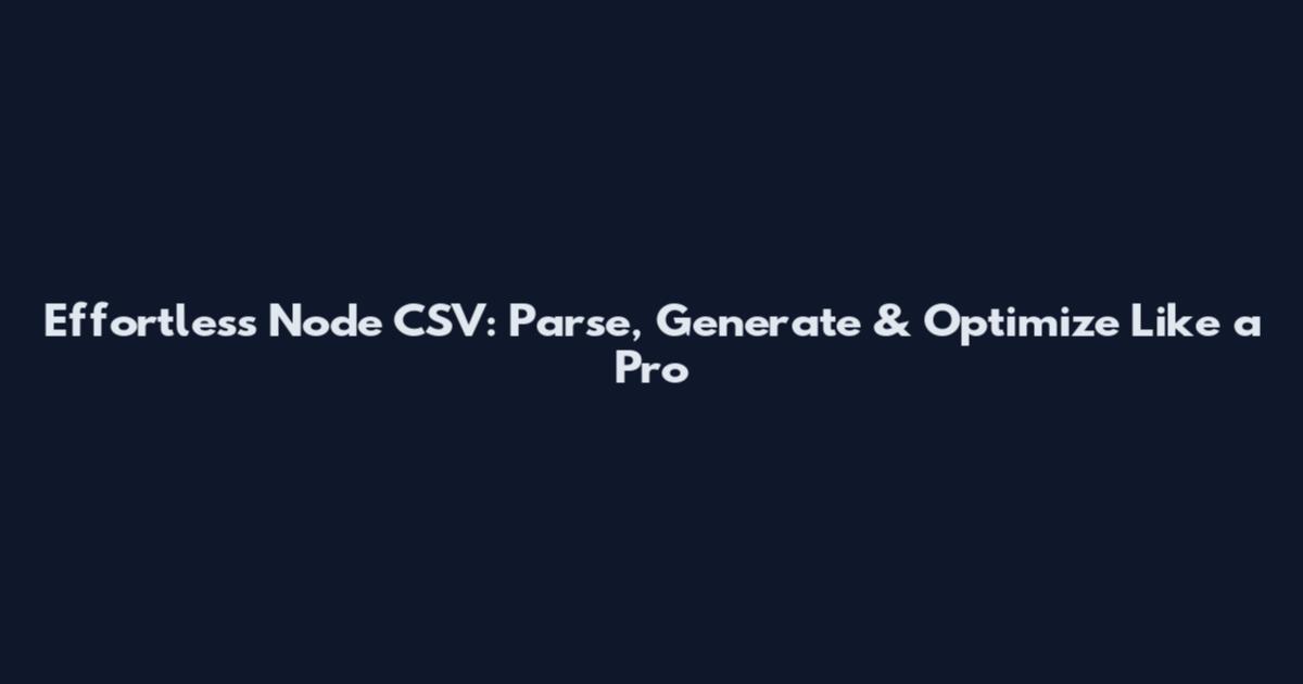 Effortless Node CSV: Parse, Generate & Optimize Like a Pro