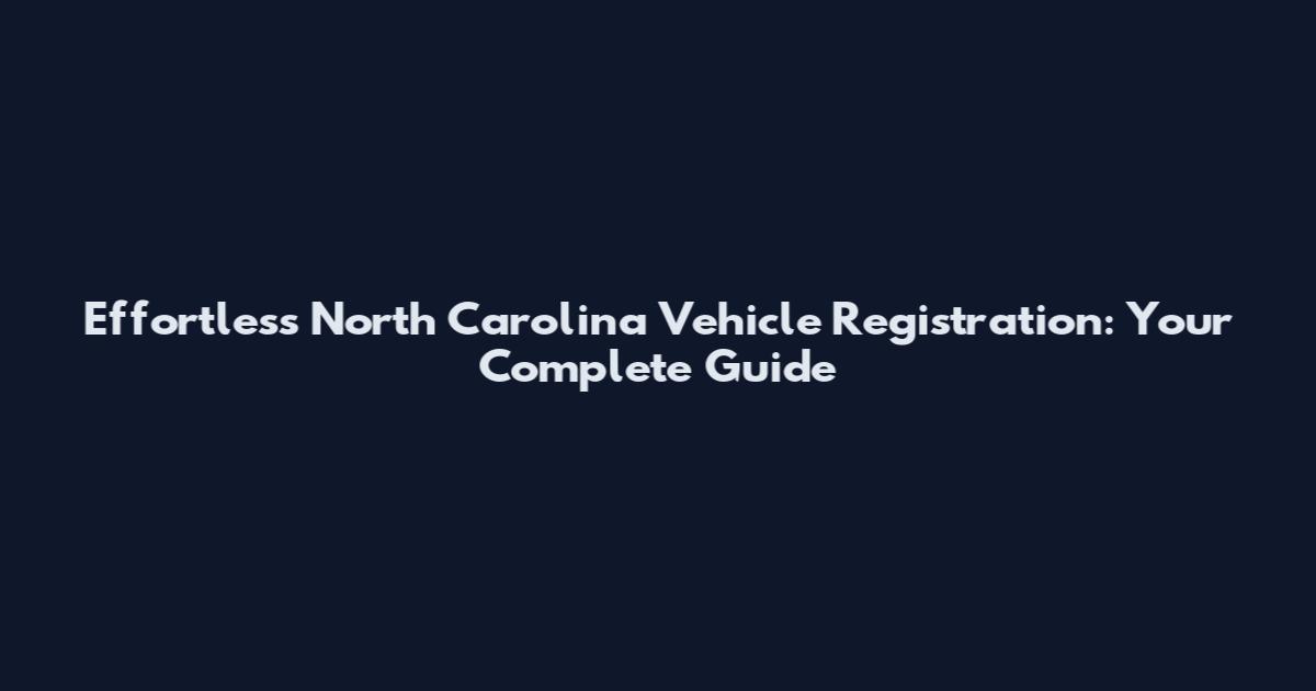 Effortless North Carolina Vehicle Registration: Your Complete Guide