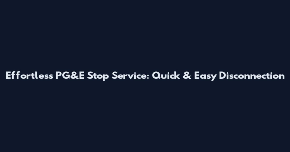 Effortless PG&E Stop Service: Quick & Easy Disconnection