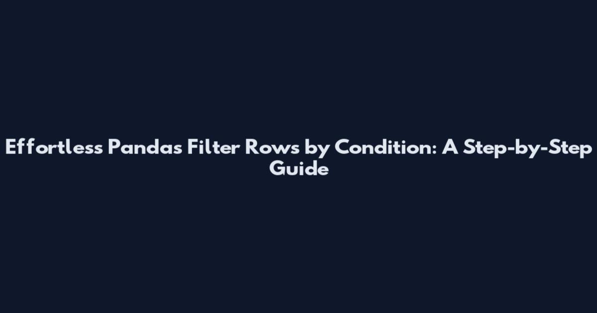 Effortless Pandas Filter Rows by Condition: A Step-by-Step Guide