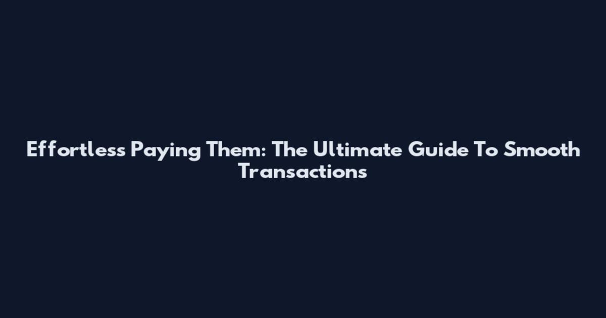 Effortless Paying Them: The Ultimate Guide To Smooth Transactions