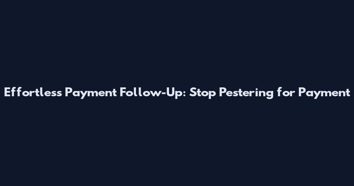 Effortless Payment Follow-Up: Stop Pestering for Payment
