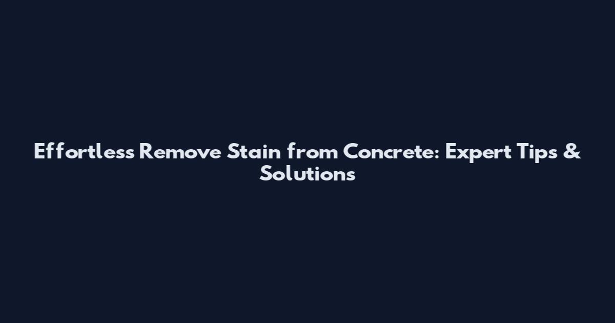 Effortless Remove Stain from Concrete: Expert Tips & Solutions