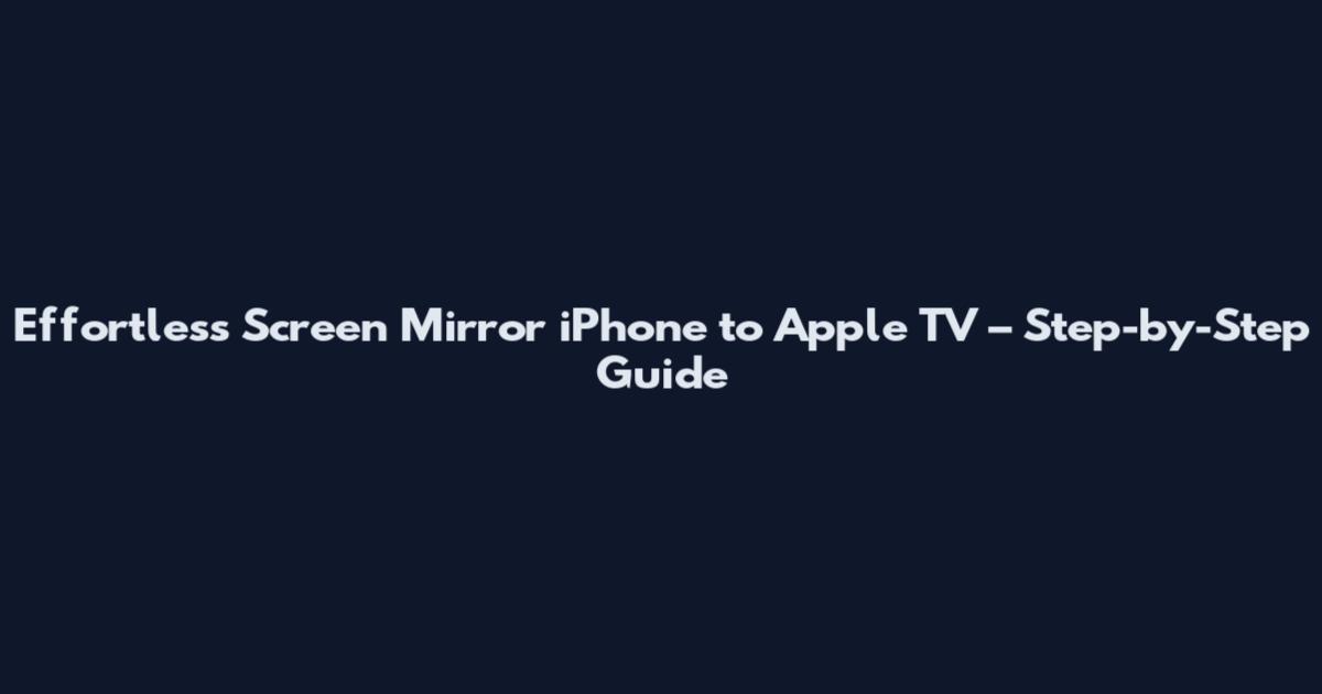 Effortless Screen Mirror iPhone to Apple TV – Step-by-Step Guide