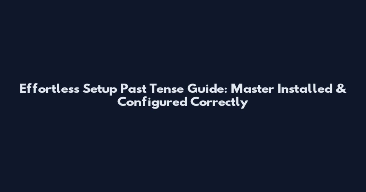Effortless Setup Past Tense Guide: Master Installed & Configured Correctly