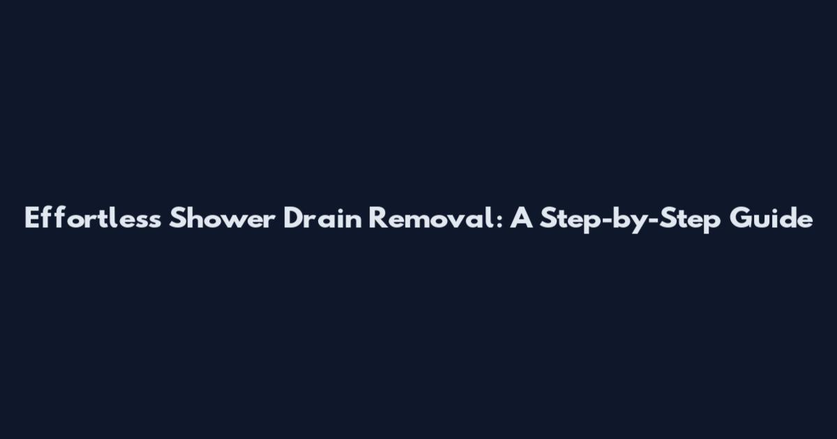 Effortless Shower Drain Removal: A Step-by-Step Guide