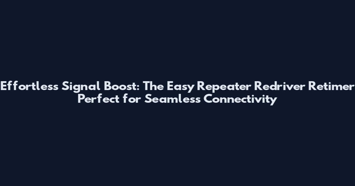 Effortless Signal Boost: The Easy Repeater Redriver Retimer Perfect for Seamless Connectivity