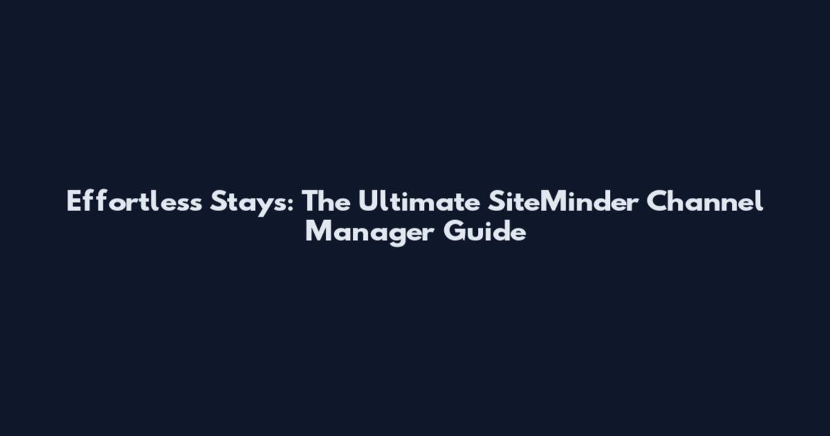 Effortless Stays: The Ultimate SiteMinder Channel Manager Guide