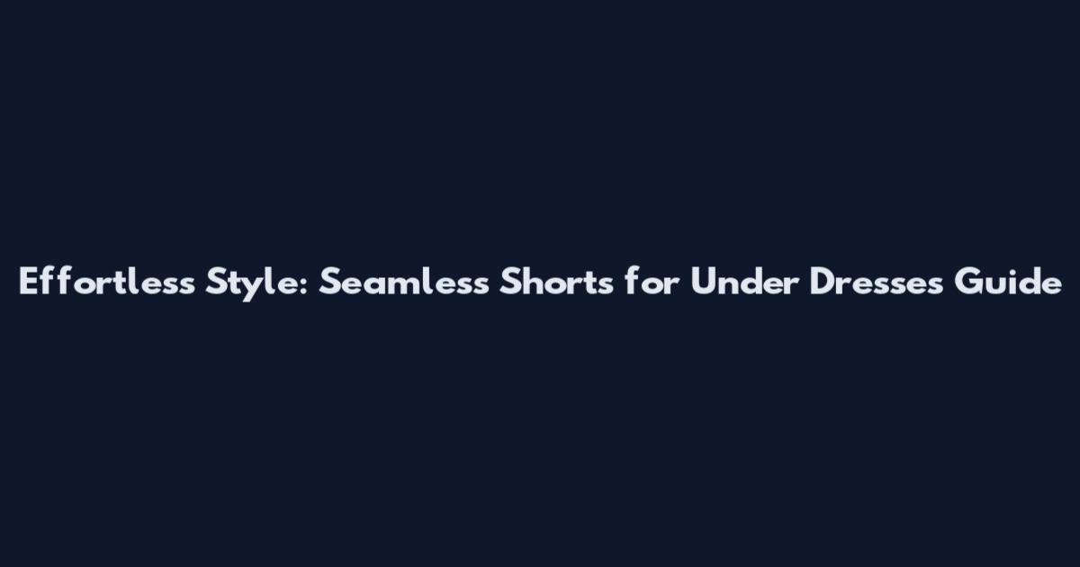 Effortless Style: Seamless Shorts for Under Dresses Guide